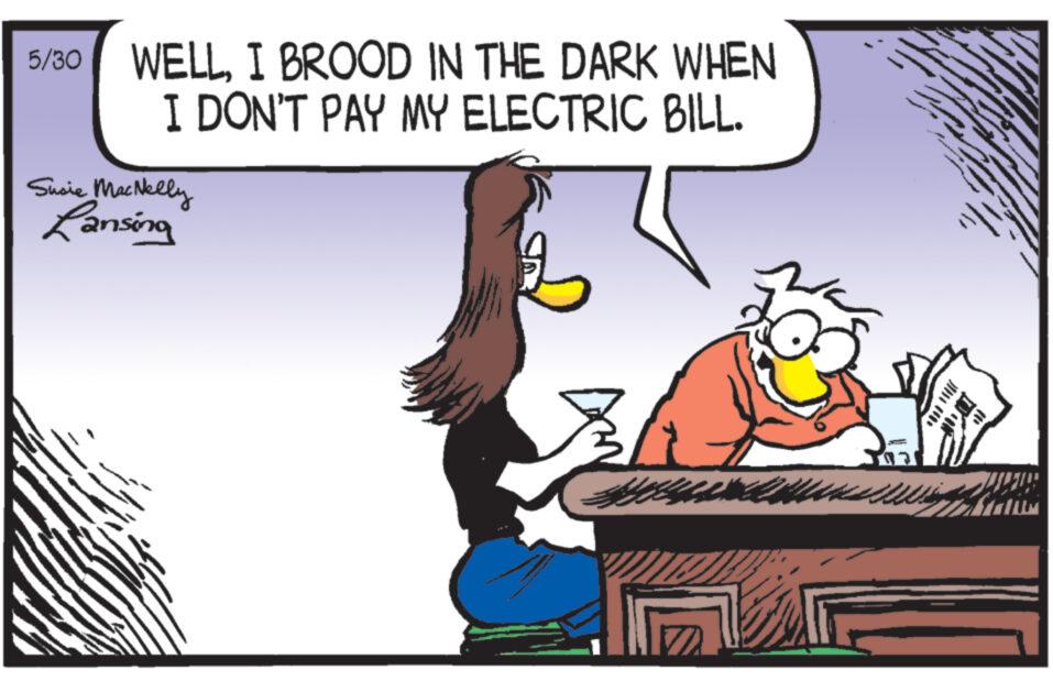 Conversation OCR: 5/30 WELLI BROOD IN THE DARK WHEN I DON'T PAY MY ELECTRIC BILL. Susie MacNelly Lansing 5/30 WELLI BROOD IN THE DARK WHEN I DON'T PAY MY ELECTRIC BILL . Susie MacNelly Lansing