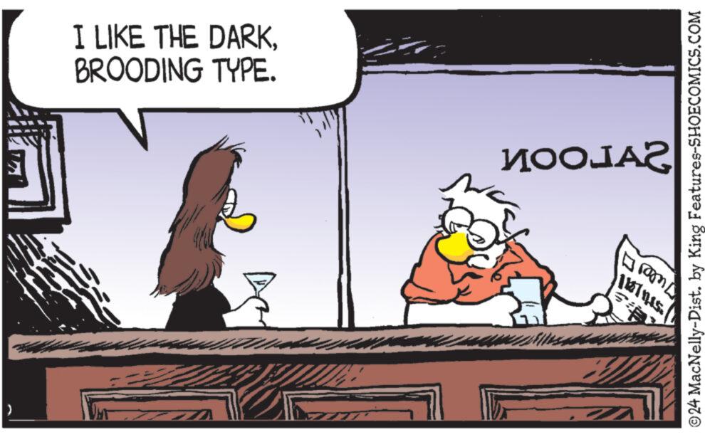 Fiction OCR: I LIKE THE DARKBROODING TYPE. ?????? ©24 MacNelly-Dist. by King Features-SHOECOMICS.COM 112/1115. Wes I LIKE THE DARKBROODING TYPE . ????? ? © 24 MacNelly - Dist . by King Features-SHOECOMICS.COM 112/1115 . Wes