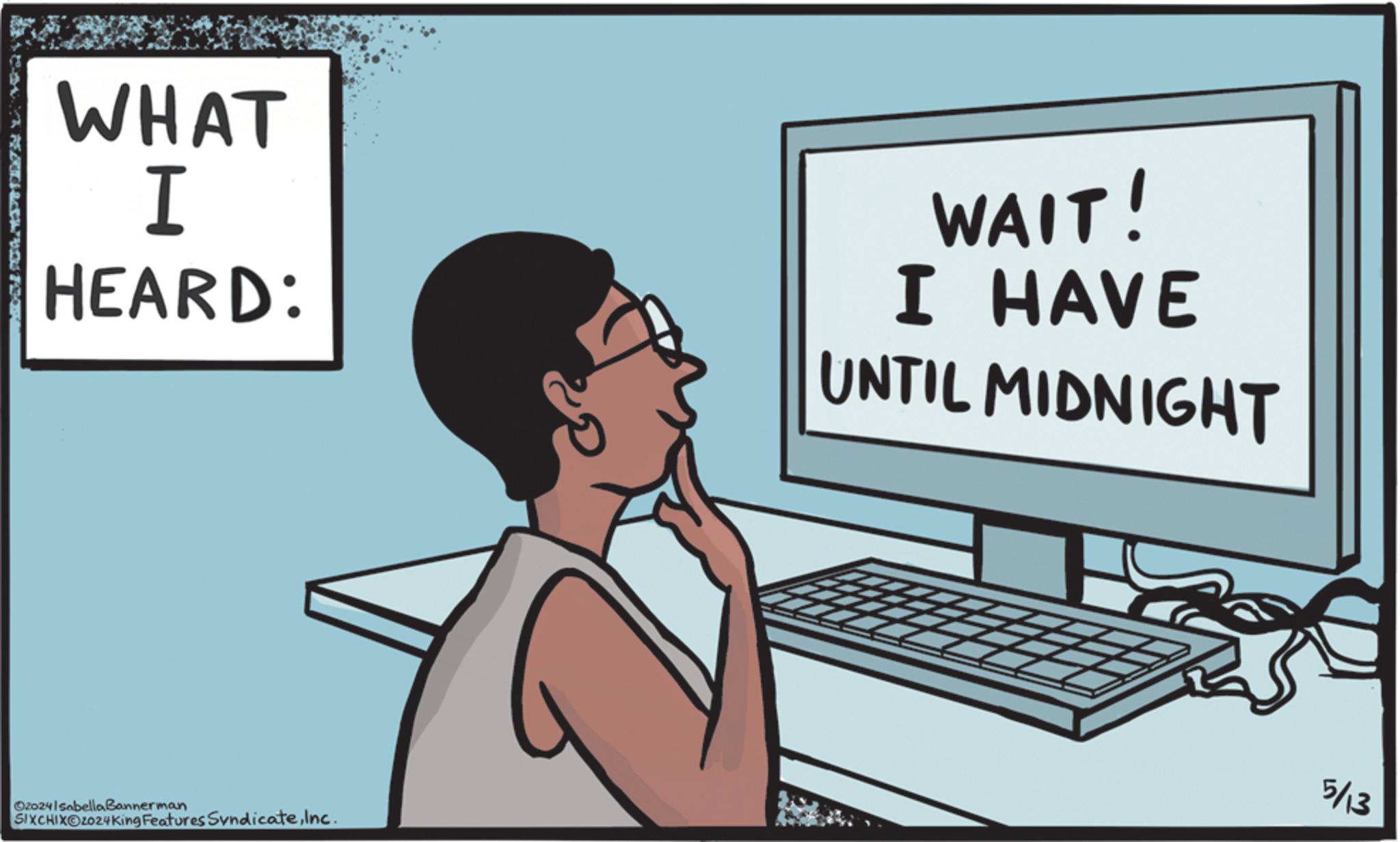 Space bar OCR: WHAT I HEARD: WAIT! I HAVE UNTIL MIDNIGHT Oz024 Isabella Bannerman SIXCHIXOzo24King Features SyndicateInc. 5/13 WHAT I HEARD : WAIT ! I HAVE UNTIL MIDNIGHT Oz024 Isabella Bannerman SIXCHIXOzo24King Features SyndicateInc. 5/13