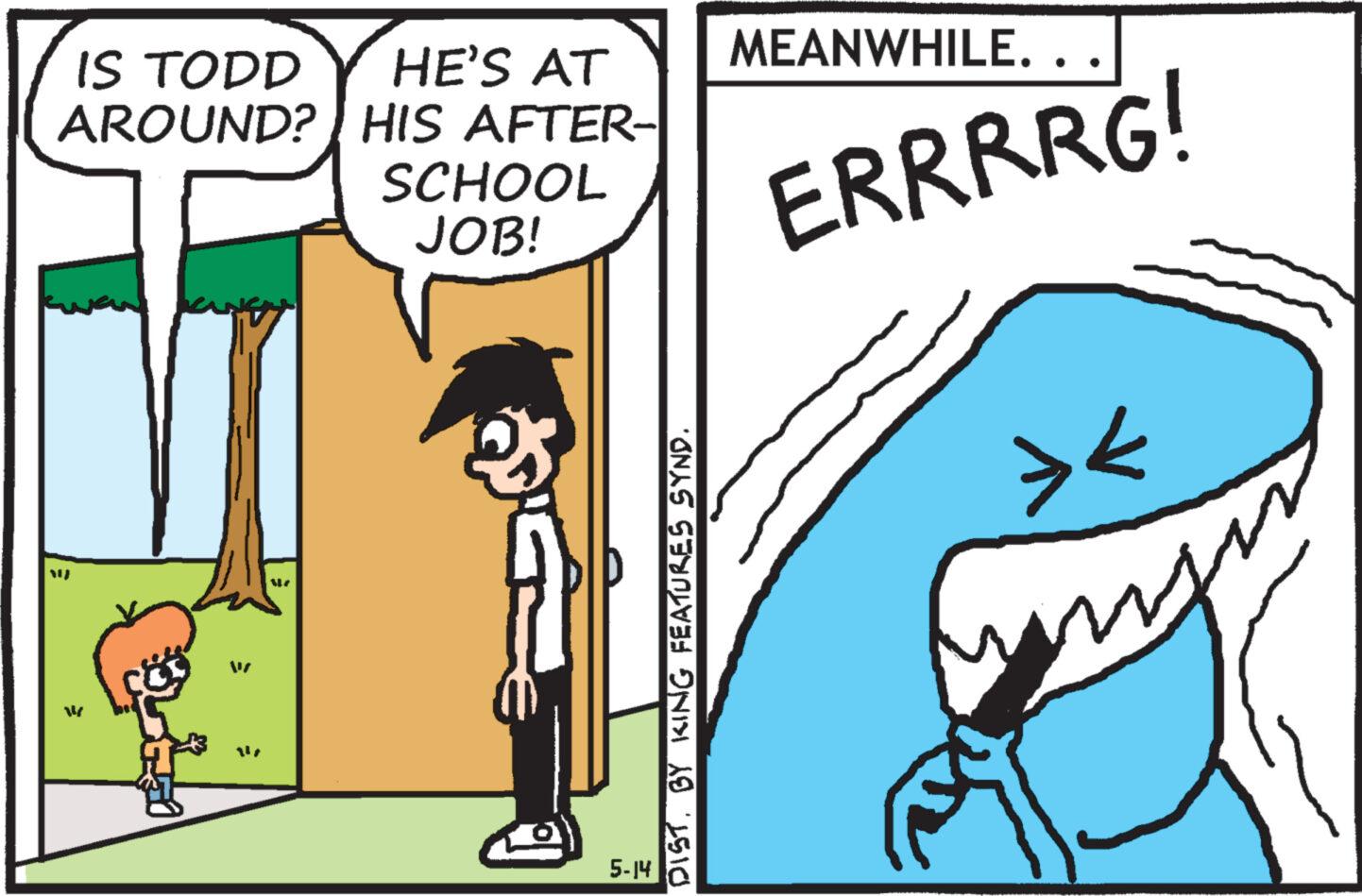 Gesture OCR: IS TODD HE'S AT MEANWHILE. . AROUND? HIS AFTER- SCHOOL JOB! ERRRRG! = 14 W 245-14 DIST. BY KING FEATURES SYND. >< IS TODD HE'S AT MEANWHILE . . AROUND ? HIS AFTER- SCHOOL JOB ! ERRRRG ! = 14 W 245-14 DIST . BY KING FEATURES SYND . > <
