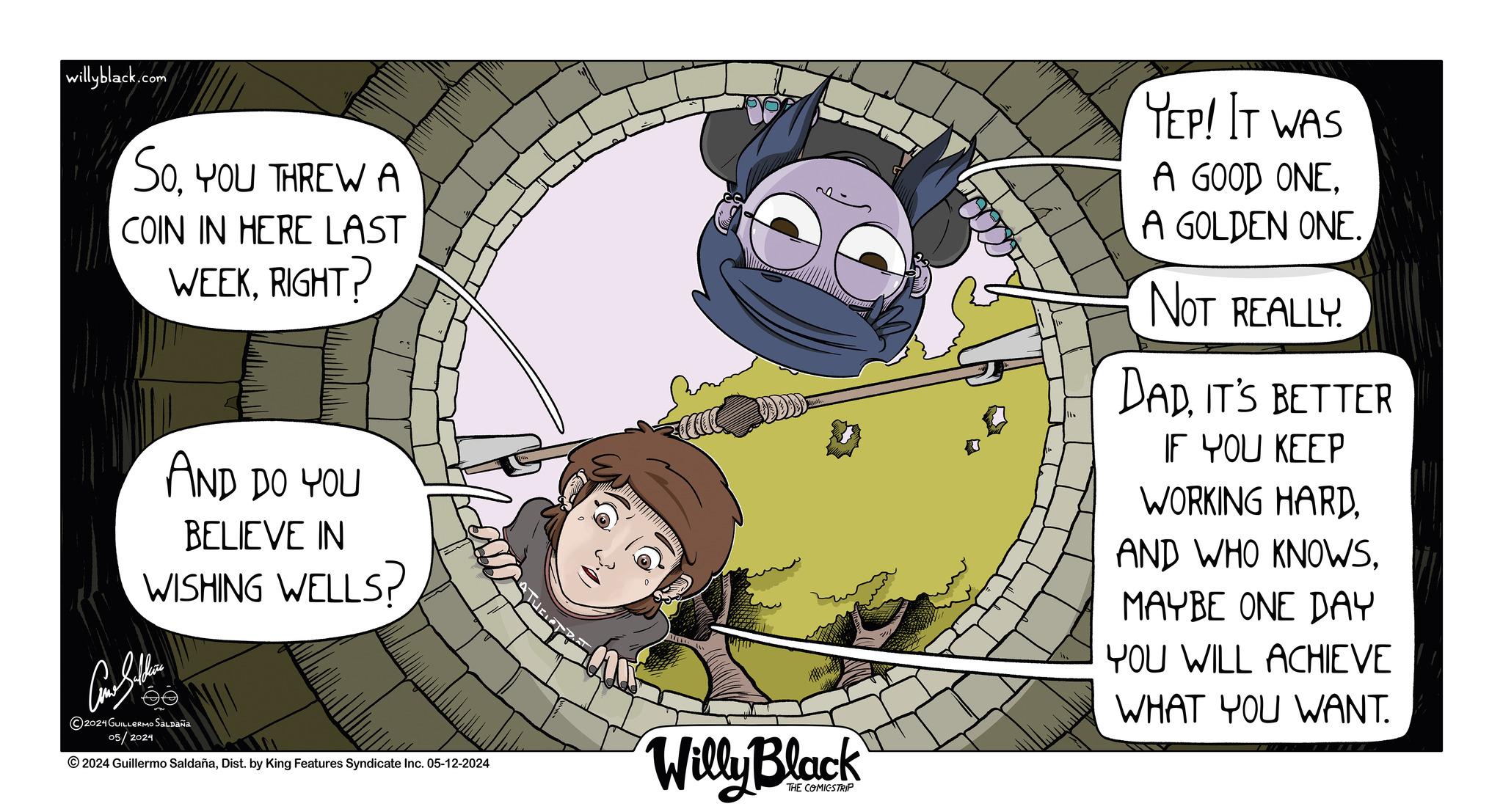 Font OCR: willyblack.com SoYOU THREW A COIN IN HERE LAST WEEKRIGHT? AND DO YOU BELIEVE IN WISHING WELLS? ?????? ?? 2024 GUILLERMO SALDAÑA 05/2024 2024 Guillermo SaldañaDist. by King Features Syndicate Inc. 05-12-2024 Willy Black THE COMICSTRIP YEP! IT WAS A GOOD ONEA GOLDEN ONE. NOT REALLY DADIT'S BETTER IF YOU KEEP WORKING HARDMAYBE ONE DAY YOU WILL ACHIEVE WHAT YOU WANT. willyblack.com SoYOU THREW A COIN IN HERE LAST WEEKRIGHT ? AND DO YOU BELIEVE IN WISHING WELLS ? ?????? ?? 2024 GUILLERMO SALDAÑA 05/2024 2024 Guillermo SaldañaDist . by King Features Syndicate Inc. 05-12-2024 Willy Black THE COMICSTRIP YEP ! IT WAS A GOOD ONEA GOLDEN ONE . NOT REALLY DADIT'S BETTER IF YOU KEEP WORKING HARDAND WHO KNOWSMAYBE ONE DAY YOU WILL ACHIEVE WHAT YOU WANT .