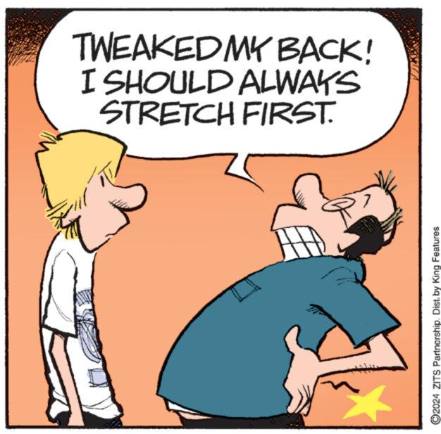Font OCR: H ©2024 ZITS Partnership. Dist. by King Features TWEAKED MY BACK! I SHOULD ALWAYS STRETCH FIRST. H © 2024 ZITS Partnership . Dist . by King Features TWEAKED MY BACK ! I SHOULD ALWAYS STRETCH FIRST .