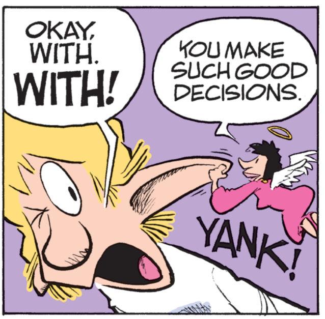 Humour OCR: OKAYWITH. WITH! YOU MAKE SUCH GOOD DECISIONS. YANK! OKAYWITH . WITH ! YOU MAKE SUCH GOOD DECISIONS . YANK !
