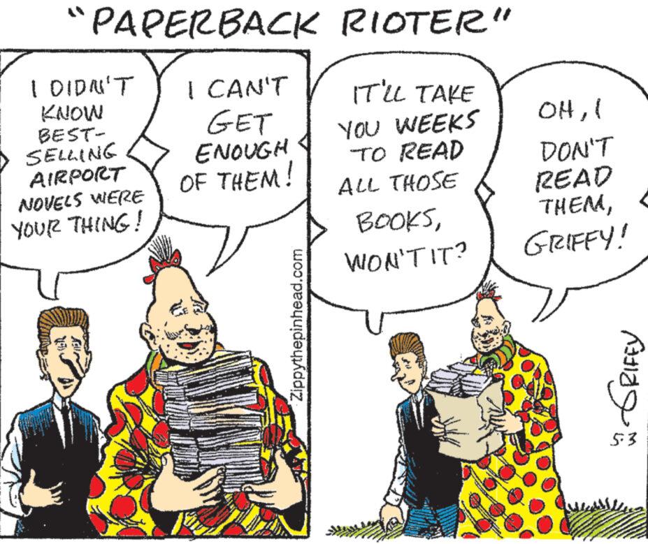 Gesture OCR: I CAN'T AIRPORT "PAPERBACK RIOTER" I DIDN'T KNOW BEST- SELLING GET ENOUGH IT'LL TAKE YOU WEEKS OHI TO READ DON'T OF THEM! NOVELS WERE YOUR THING! ALL THOSE READ BOOKSWON'T IT? GRIFFY! Al Zippythepinhead.com GRIFFY 53 I CAN'T AIRPORT " PAPERBACK RIOTER " I DIDN'T KNOW BEST- SELLING GET ENOUGH IT'LL TAKE YOU WEEKS OHI TO READ DON'T OF THEM ! NOVELS WERE YOUR THING ! ALL THOSE READ BOOKSWON'T IT ? GRIFFY ! Al Zippythepinhead.com GRIFFY 53
