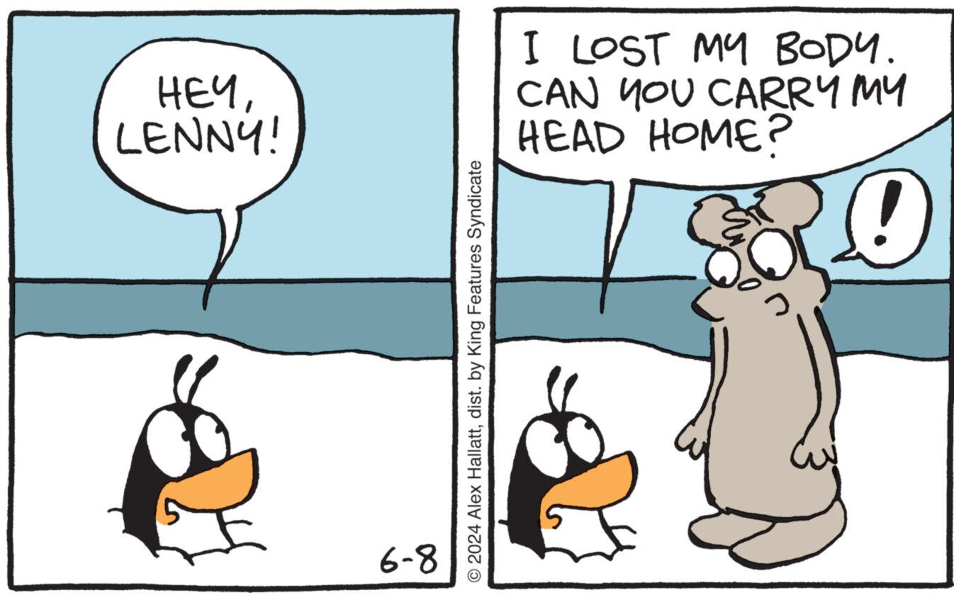 Sharing OCR: HEYLENNY! 6-8 © 2024 Alex Hallattdist. by King Features Syndicate I LOST MY BODY. CAN YOU CARRY MY HEAD HOME? 20 HEYLENNY ! 6-8 © 2024 Alex Hallattdist . by King Features Syndicate I LOST MY BODY . CAN YOU CARRY MY HEAD HOME ? 20