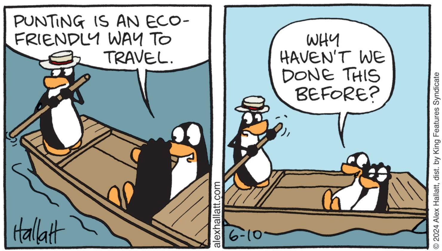 Fiction OCR: Hallatt PUNTING IS AN ECO- FRIENDLY WAY TO TRAVEL. WHY HAVEN'T WE DONE THIS BEFORE? alexhallatt.com 6-10- © 2024 Alex Hallattdist. by King Features Syndicate Hallatt PUNTING IS AN ECO- FRIENDLY WAY TO TRAVEL . WHY HAVEN'T WE DONE THIS BEFORE ? alexhallatt.com 6-10- © 2024 Alex Hallattdist . by King Features Syndicate