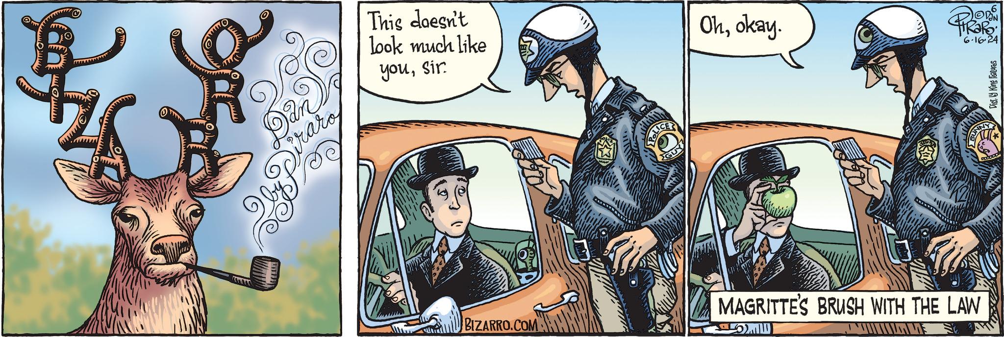 Font OCR: www www Dan Graro This doesn't look much like yousir. BIZARRO.COM POLICES GUY Ohokay. on 6.16.24 MAGRITTE'S BRUSH WITH THE LAW Dist. y King features www www Dan Graro This doesn't look much like yousir . BIZARRO.COM POLICES GUY Ohokay . on 6.16.24 MAGRITTE'S BRUSH WITH THE LAW Dist . y King features