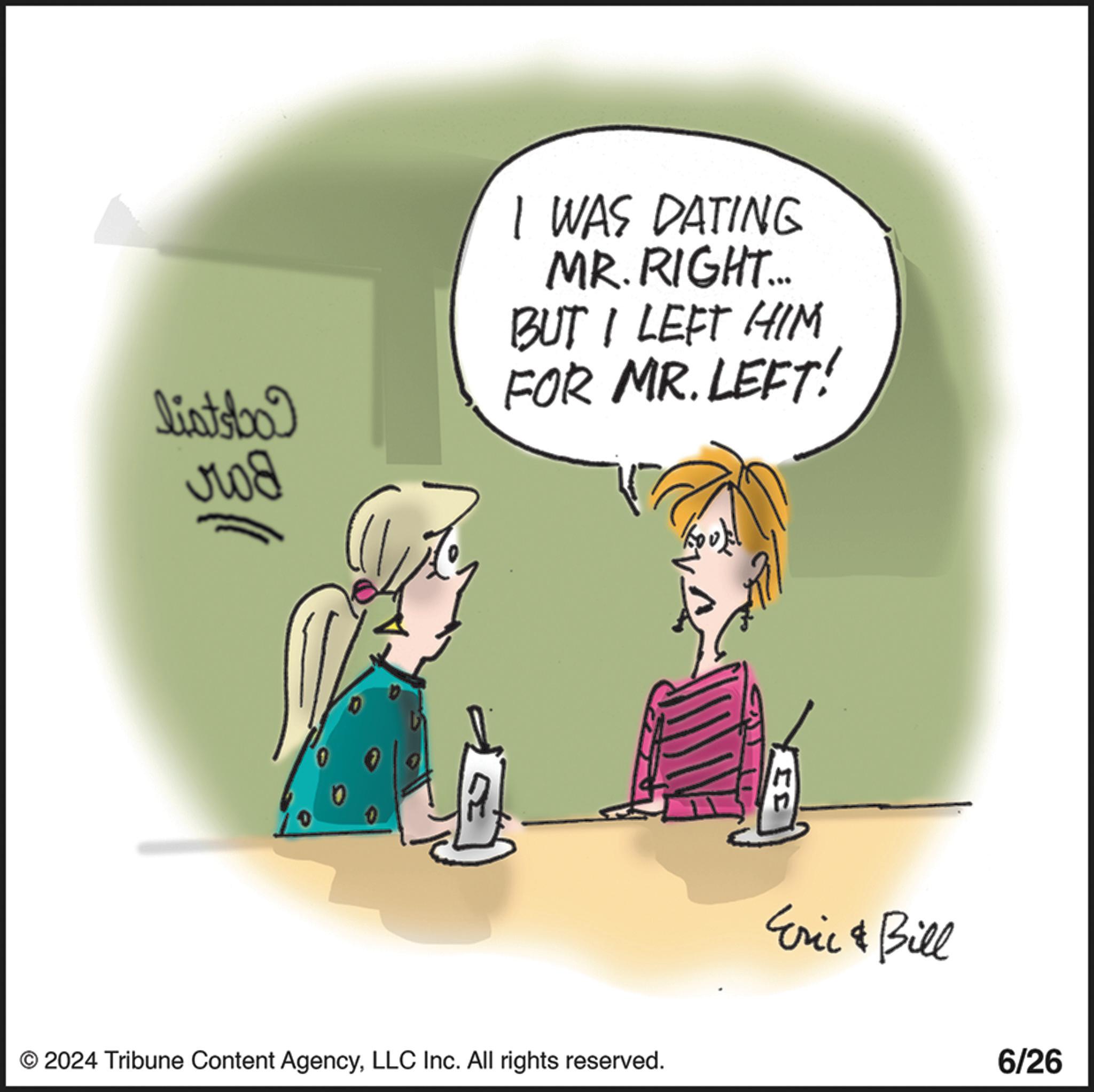 Parallel OCR: I WAS DATING MR. RIGHT... BUT I LEFT HIM listsbod FOR MR. LEFT! ??? © 2024 Tribune Content AgencyLLC Inc. All rights reserved. 33 Eric & Bill 6/26 I WAS DATING MR . RIGHT ... BUT I LEFT HIM listsbod FOR MR . LEFT ! ??? © 2024 Tribune Content AgencyLLC Inc. All rights reserved . 33 Eric & Bill 6/26
