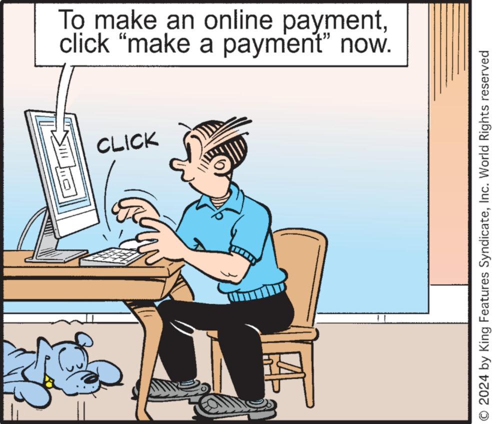Font OCR: To make an online paymentclick "make a payment" now. CLICK O 2024 by King Features SyndicateInc. World Rights reserved To make an online paymentclick " make a payment " now . CLICK O 2024 by King Features SyndicateInc. World Rights reserved