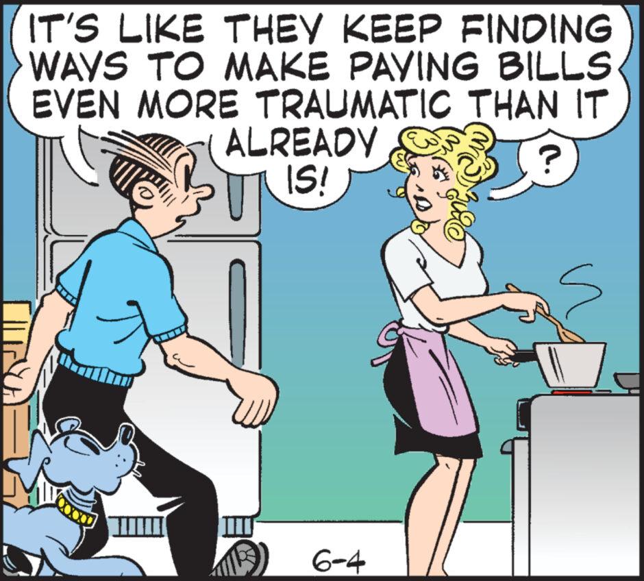 Line OCR: IT'S LIKE THEY KEEP FINDING WAYS TO MAKE PAYING BILLS EVEN MORE TRAUMATIC THAN IT ALREADY IS! ? 6-4 IT'S LIKE THEY KEEP FINDING WAYS TO MAKE PAYING BILLS EVEN MORE TRAUMATIC THAN IT ALREADY IS ! ? 6-4