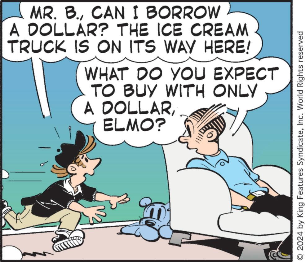 Fiction OCR: MR. B.CAN I BORROW A DOLLAR? THE ICE CREAM TRUCK IS ON ITS WAY HERE! WHAT DO YOU EXPECT TO BUY WITH ONLY A DOLLARELMO? O 2024 by King Features SyndicateInc. World Rights reserved MR . B.CAN I BORROW A DOLLAR ? THE ICE CREAM TRUCK IS ON ITS WAY HERE ! WHAT DO YOU EXPECT TO BUY WITH ONLY A DOLLARELMO ? O 2024 by King Features SyndicateInc. World Rights reserved