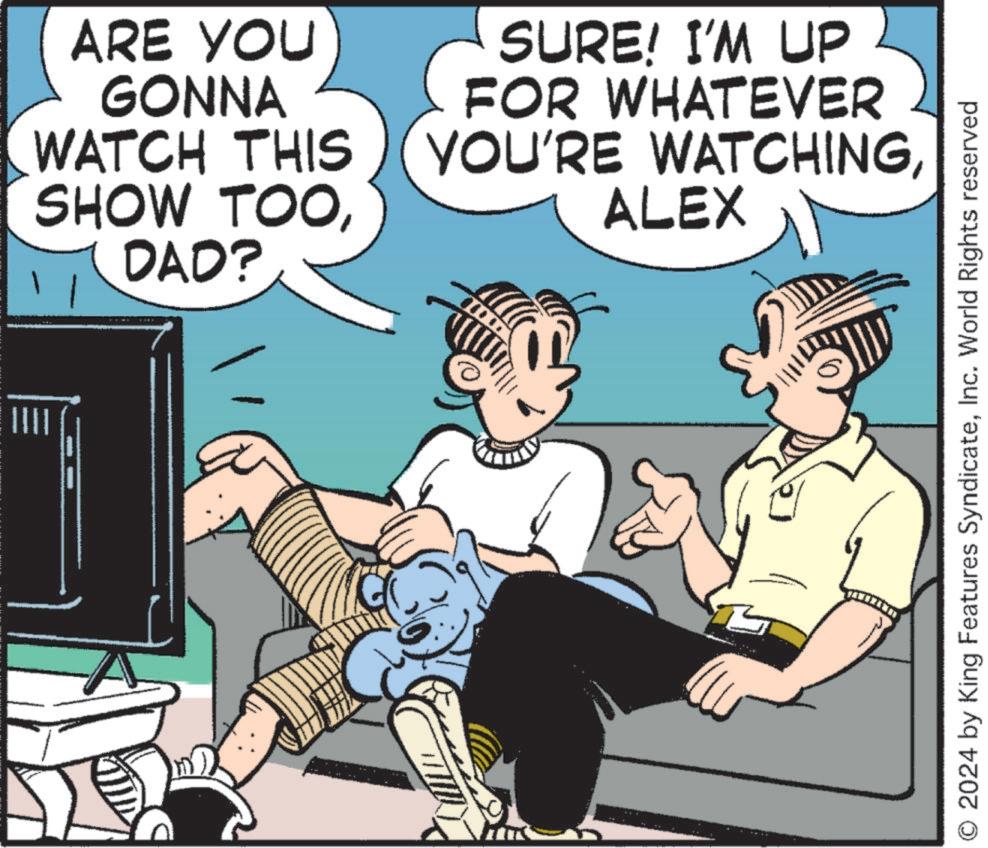 Pleased OCR: ARE YOU GONNA WATCH THIS SHOW TOOFOR WHATEVER YOU'RE WATCHINGSURE! I'M UP ALEX -- DAD? 2024 by King Features SyndicateInc. World Rights reserved ARE YOU GONNA WATCH THIS SHOW TOOFOR WHATEVER YOU'RE WATCHINGSURE ! I'M UP ALEX -- DAD ? 2024 by King Features SyndicateInc. World Rights reserved