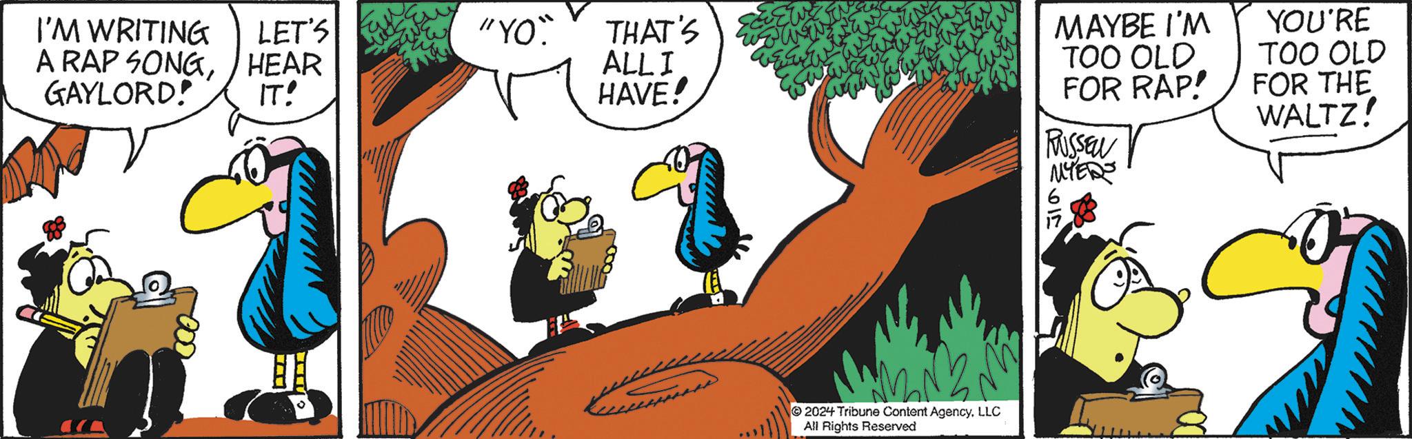 Illustration OCR: I'M WRITING A RAP SONGGAYLORD! LET'S "YO" HEAR THAT'S ALLI MAYBE I'M YOU'RE IT! HAVE! TOO OLD FOR RAP! TOO OLD FOR THE WALTZ! RUSSEN ? 2024 Tribune Content AgencyLLC All Rights Reserved NYERS I'M WRITING A RAP SONGGAYLORD ! LET'S " YO " HEAR THAT'S ALLI MAYBE I'M YOU'RE IT ! HAVE ! TOO OLD FOR RAP ! TOO OLD FOR THE WALTZ ! RUSSEN ? 2024 Tribune Content AgencyLLC All Rights Reserved NYERS