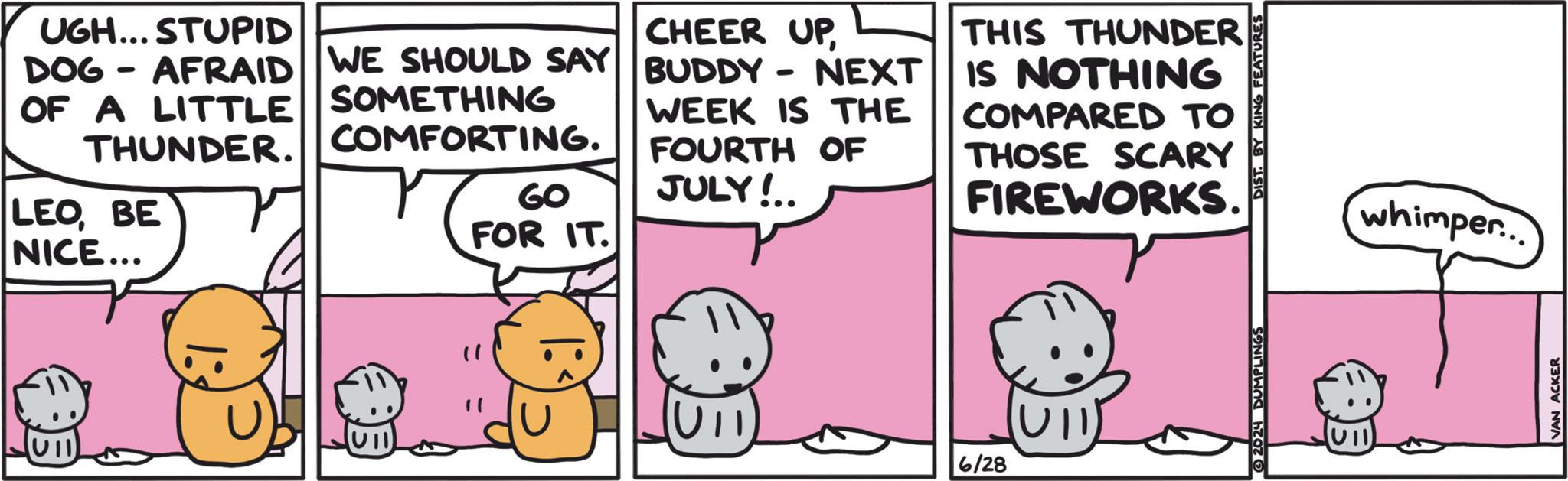 Parallel OCR: U11 UGH... STUPID CHEER UP DOG - AFRAID WE SHOULD SAY BUDDY - NEXT OF A LITTLE SOMETHING THUNDER. COMFORTING. LEOBE NICE... GO FOR IT. WEEK IS THE FOURTH OF JULY!.. THIS THUNDER IS NOTHING COMPARED TO THOSE SCARY FIREWORKS. 6/28 2024 DUMPLINGS DIST. BY KING FEATURES whimper... VAN ACKER U11 UGH ... STUPID CHEER UP DOG - AFRAID WE SHOULD SAY BUDDY - NEXT OF A LITTLE SOMETHING THUNDER . COMFORTING . LEOBE NICE ... GO FOR IT . WEEK IS THE FOURTH OF JULY ! .. THIS THUNDER IS NOTHING COMPARED TO THOSE SCARY FIREWORKS . 6/28 2024 DUMPLINGS DIST . BY KING FEATURES whimper ... VAN ACKER