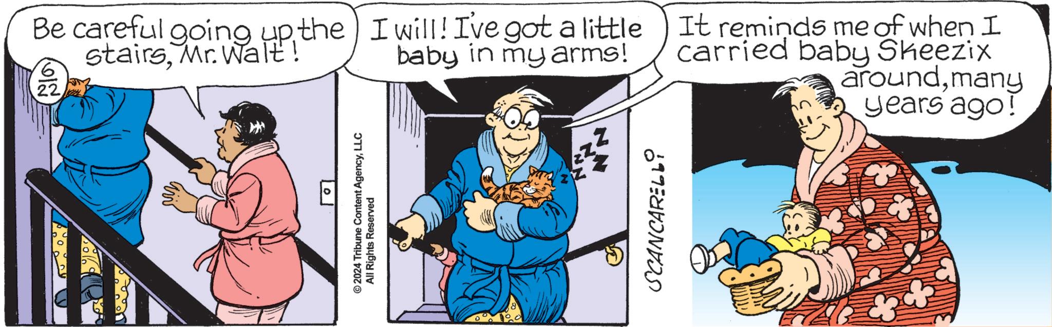 Humour OCR: 01 ©2024 Tribune Content AgencyLLC All Rights Reserved Be careful going up the I will! I've got a little stairsMr. Walt! baby in my arms! It reminds me of when I carried baby Sheezix aroundmany years ago! (??? SCANCARELLI 01 © 2024 Tribune Content AgencyLLC All Rights Reserved Be careful going up the I will ! I've got a little stairsMr. Walt ! baby in my arms ! It reminds me of when I carried baby Sheezix aroundmany years ago ! ( ??? SCANCARELLI