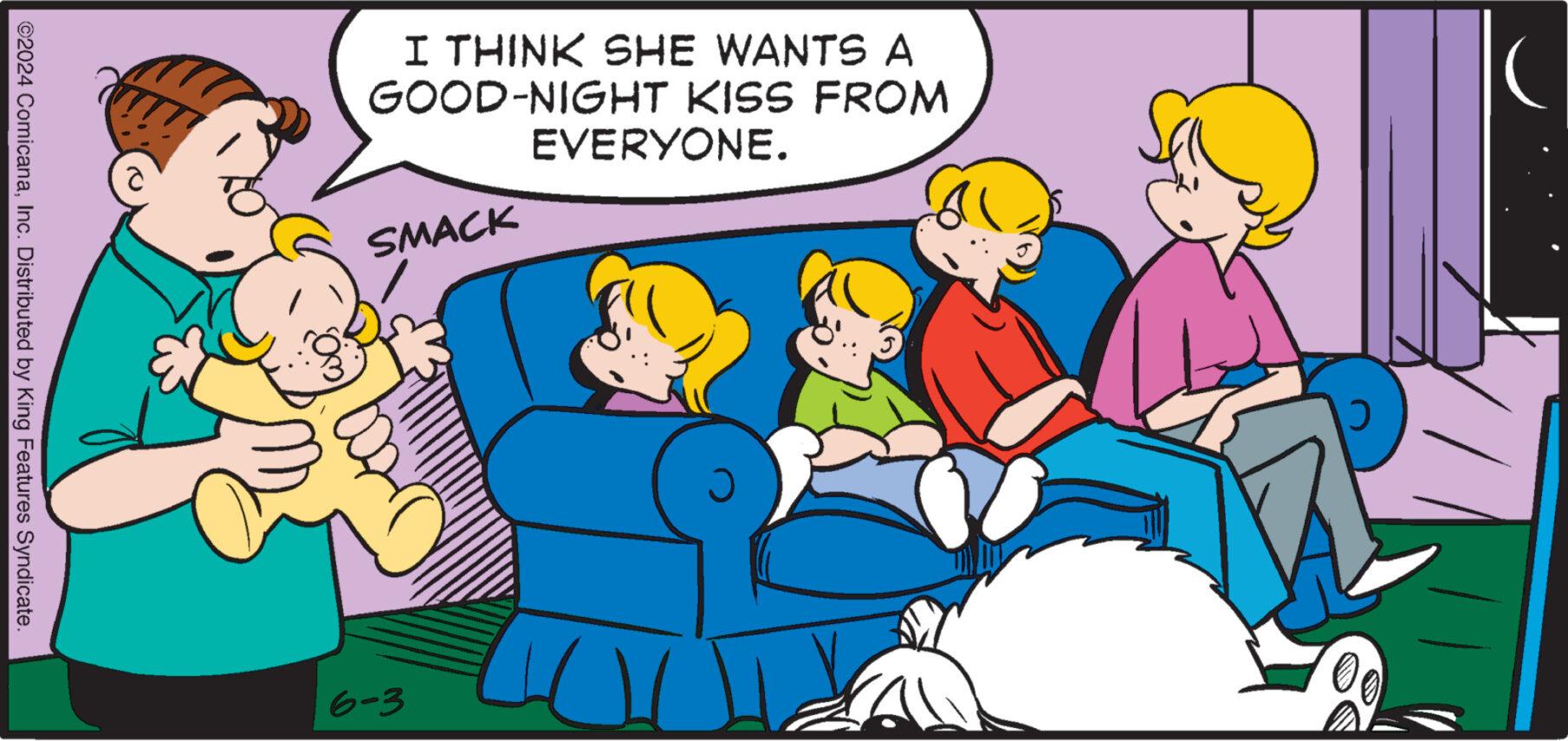 Happy OCR: I THINK SHE WANTS A GOOD-NIGHT KISS FROM SMACK EVERYONE. ? C ©2024 ComicanaInc. Distributed by King Features Syndicate. 6-3 I THINK SHE WANTS A GOOD - NIGHT KISS FROM SMACK EVERYONE . ? C © 2024 ComicanaInc. Distributed by King Features Syndicate . 6-3