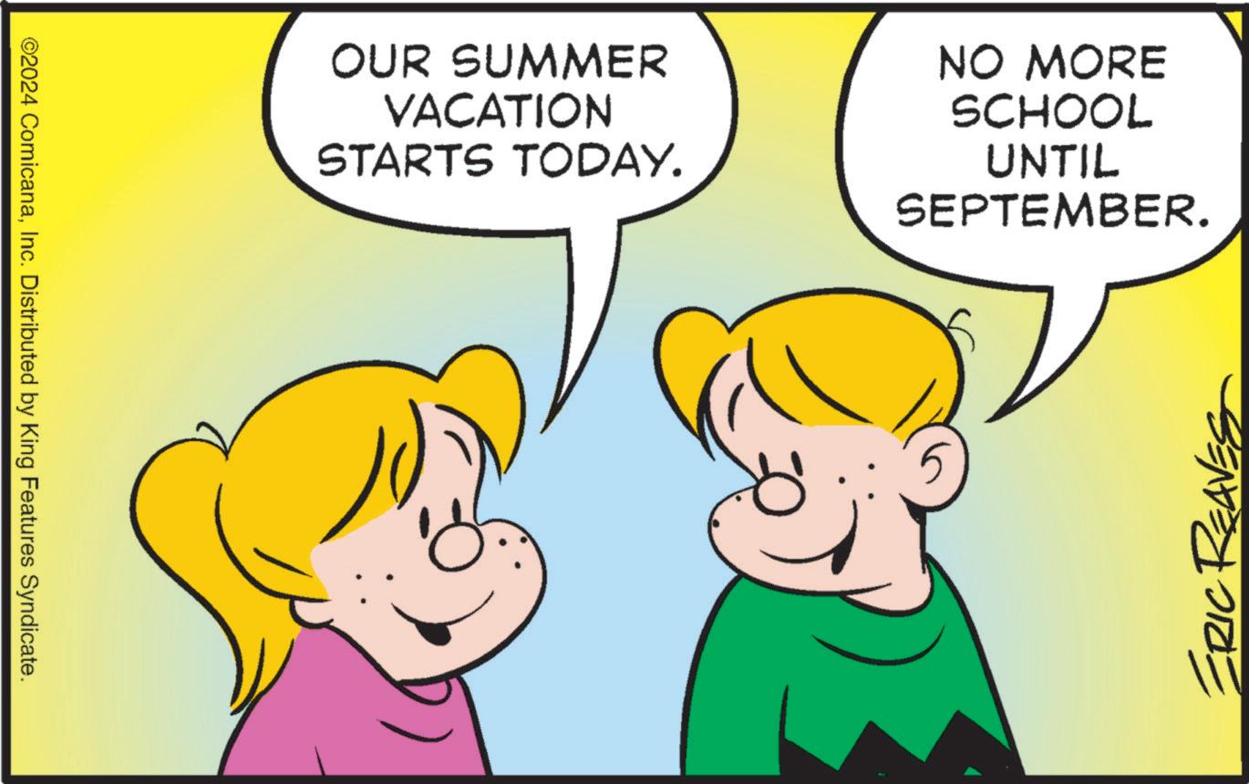 Happy OCR: ©2024 ComicanaInc. Distributed by King Features Syndicate. OUR SUMMER VACATION STARTS TODAY. NO MORE SCHOOL UNTIL SEPTEMBER. ERIC RE © 2024 ComicanaInc. Distributed by King Features Syndicate . OUR SUMMER VACATION STARTS TODAY . NO MORE SCHOOL UNTIL SEPTEMBER . ERIC RE