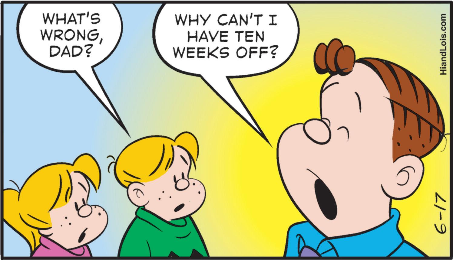 Mammal OCR: WHAT'S WRONGDAD? WHY CAN'T I HAVE TEN WEEKS OFF? 6-17 HiandLois.com WHAT'S WRONGDAD ? WHY CAN'T I HAVE TEN WEEKS OFF ? 6-17 HiandLois.com