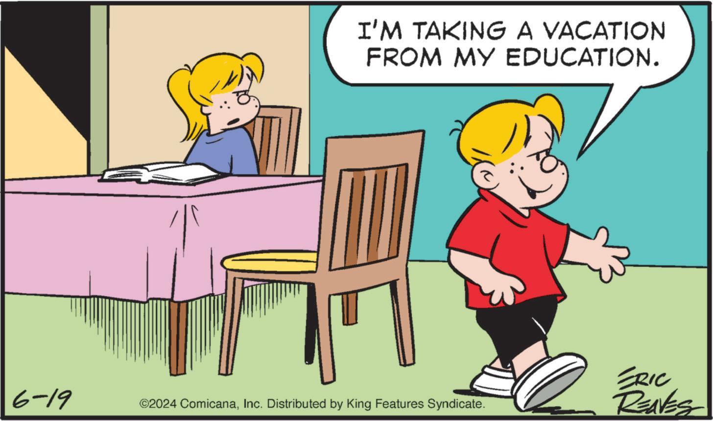 Organism OCR: I'M TAKING A VACATION FROM MY EDUCATION. 6-19 ©2024 ComicanaInc. Distributed by King Features Syndicate. ERIC RENES I'M TAKING A VACATION FROM MY EDUCATION . 6-19 © 2024 ComicanaInc. Distributed by King Features Syndicate . ERIC RENES
