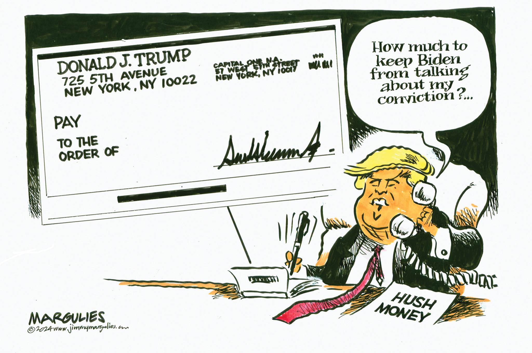 Fictional character OCR: DONALD J. TRUMP 725 5TH AVENUE NEW YORKNY 10022 PAY TO THE ORDER OF CAPITAL 57 WEST STRESTREET NEW YORKNY 10017 MARGULIES 2024www.jimmymargulies.com A How much to keep Biden from talking about my conviction?... HUSH MONEY DONALD J. TRUMP 725 5TH AVENUE NEW YORKNY 10022 PAY TO THE ORDER OF CAPITAL 57 WEST STRESTREET NEW YORKNY 10017 MARGULIES 2024www.jimmymargulies.com A How much to keep Biden from talking about my conviction ? ... HUSH MONEY