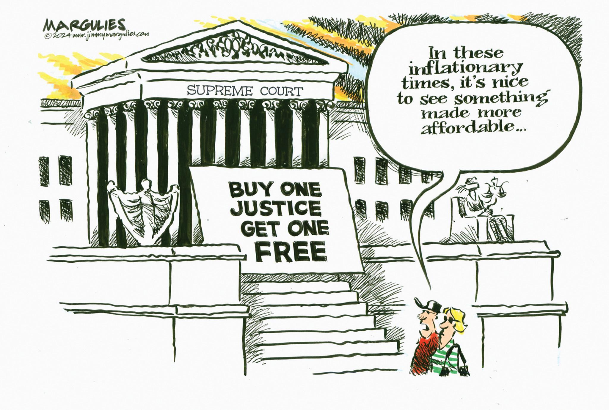 Building OCR: MARGULIES. ©2024 www. jimmymargulies.com SUPREME COURT BUY ONE JUSTICE GET ONE FREE In these inflationary timesit's nice to see something made more affordable... MARGULIES . © 2024 www . jimmymargulies.com SUPREME COURT BUY ONE JUSTICE GET ONE FREE In these inflationary timesit's nice to see something made more affordable ...