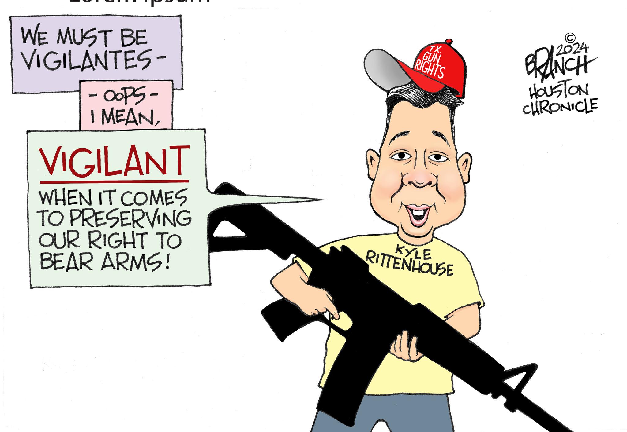 Fictional character OCR: WE MUST BE VIGILANTES- -OOPS- I MEANVIGILANT WHEN IT COMES TO PRESERVING OUR RIGHT TO BEAR ARMS! TX. GUN RIGHTS KYLE RITTENHOUSE 12024 BRANCH HOUSTON CHRONICLE WE MUST BE VIGILANTES- -OOPS- I MEANVIGILANT WHEN IT COMES TO PRESERVING OUR RIGHT TO BEAR ARMS ! TX . GUN RIGHTS KYLE RITTENHOUSE 12024 BRANCH HOUSTON CHRONICLE