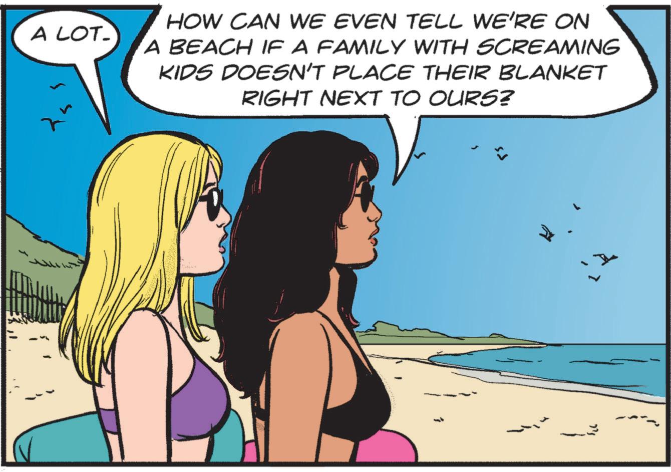 Publication OCR: A LOT_ HOW CAN WE EVEN TELL WE'RE ON A BEACH IF A FAMILY WITH SCREAMING KIDS DOESN'T PLACE THEIR BLANKET RIGHT NEXT TO OURS? M A LOT_ HOW CAN WE EVEN TELL WE'RE ON A BEACH IF A FAMILY WITH SCREAMING KIDS DOESN'T PLACE THEIR BLANKET RIGHT NEXT TO OURS ? M