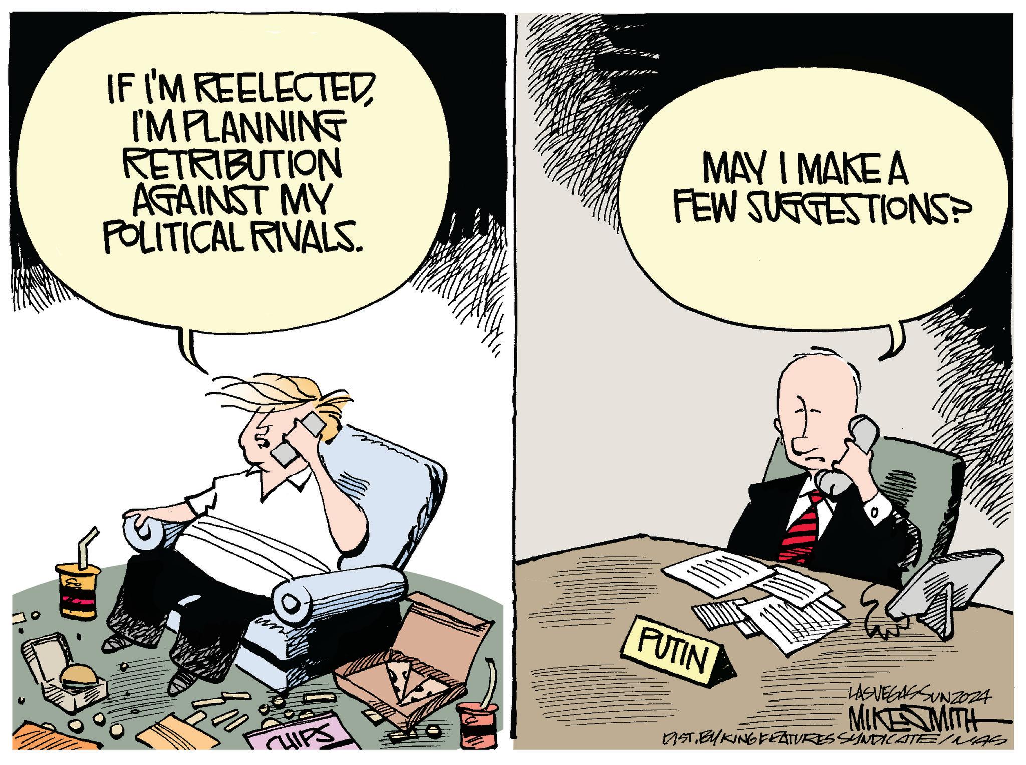 Humour OCR: IF I'M REELECTED I'M PLANNING RETRIBUTION AGAINST MY POLITICAL RIVALS. MAY I MAKE A FEW SUGGESTIONS? PUTIN LASVEGASSUNZO24 MIKE MITH DISTBYKING FEATURES SYNDICATE/MAS IF I'M REELECTED I'M PLANNING RETRIBUTION AGAINST MY POLITICAL RIVALS . MAY I MAKE A FEW SUGGESTIONS ? PUTIN LASVEGASSUNZO24 MIKE MITH DISTBYKING FEATURES SYNDICATE / MAS