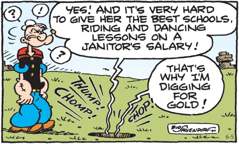 Line OCR: ? YES! AND IT'S VERY HARD TO GIVE HER THE BEST SCHOOLSRIDING AND DANCING LESSONS ON A JANITOR'S SALARY! CHOMP! THUMP! ?? uc Pi HOP THAT'S WHY I'M DIGGING FOR GOLD! 140 BUDAGENDORF 4 6-5 ? YES ! AND IT'S VERY HARD TO GIVE HER THE BEST SCHOOLSRIDING AND DANCING LESSONS ON A JANITOR'S SALARY ! CHOMP ! THUMP ! ? ? uc Pi HOP THAT'S WHY I'M DIGGING FOR GOLD ! 140 BUDAGENDORF 4 6-5