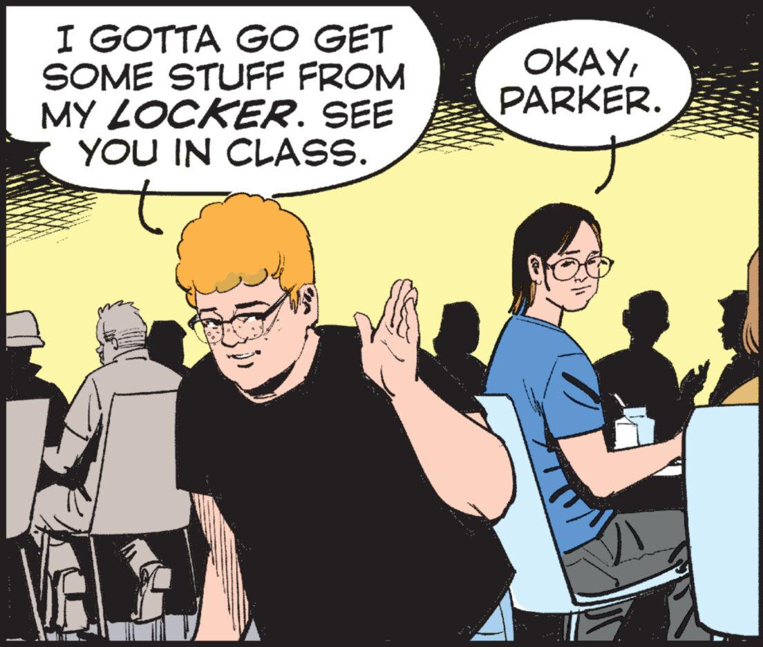 Line OCR: I GOTTA GO GET SOME STUFF FROM MY LOCKER. SEE YOU IN CLASS. OKAYPARKER. A I GOTTA GO GET SOME STUFF FROM MY LOCKER . SEE YOU IN CLASS . OKAYPARKER . A