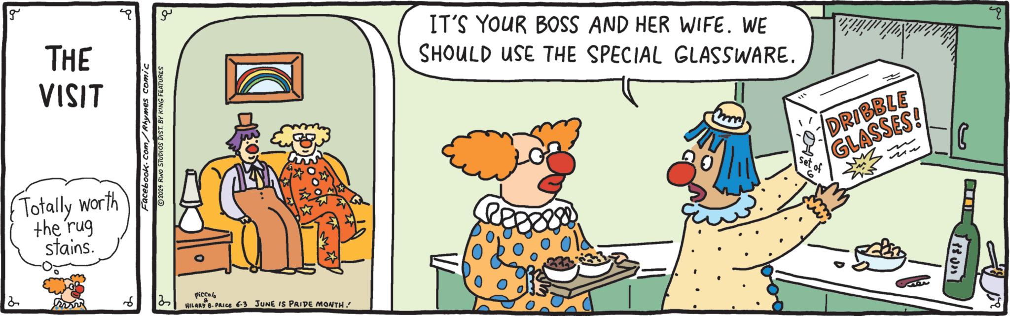Humour OCR: g THE VISIT Totally worth the rug stains. 2 ?? Facebook.com/Rhymes comic 2024 RWO STUDIOS DIST. BY KING FEATURES 6 2 piccolo HILARY B. PRICE 6-3 JUNE IS PRIDE MONTH! IT'S YOUR BOSS AND HER WIFE. WE SHOULD USE THE SPECIAL GLASSWARE. 6% DRIBBLE GLASSES! ?? ?? 1301 g THE VISIT Totally worth the rug stains . 2 ?? Facebook.com/Rhymes comic 2024 RWO STUDIOS DIST . BY KING FEATURES 6 2 piccolo HILARY B. PRICE 6-3 JUNE IS PRIDE MONTH ! IT'S YOUR BOSS AND HER WIFE . WE SHOULD USE THE SPECIAL GLASSWARE . 6 % DRIBBLE GLASSES ! ?? ?? 1301