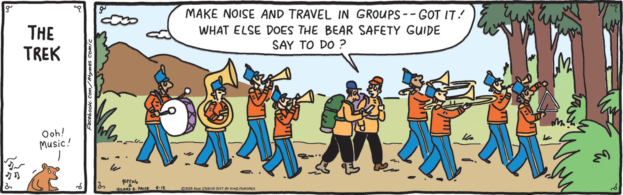 Happy OCR: 2 g THE TREK Facebook.com/Rhymes comic Ooh! Music! w MAKE NOISE AND TRAVEL IN GROUPS -- GOT IT! WHAT ELSE DOES THE BEAR SAFETY GUIDE SAY TO DO ? piccola HILARY B. PRICE 6.12 2024 RWO STUDIOS DIST. BY KING FEATURES M 2 g THE TREK Facebook.com/Rhymes comic Ooh ! Music ! w MAKE NOISE AND TRAVEL IN GROUPS -- GOT IT ! WHAT ELSE DOES THE BEAR SAFETY GUIDE SAY TO DO ? piccola HILARY B. PRICE 6.12 2024 RWO STUDIOS DIST . BY KING FEATURES M