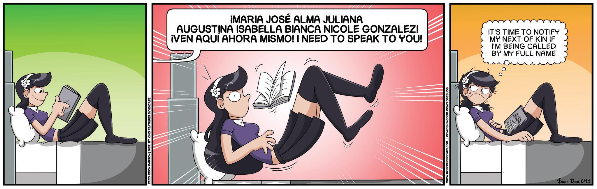 Poster OCR: ©2024 DEON PARSON | DIST. BY KING FEATURES SYNDICATE IMARIA JOSÉ ALMA JULIANA AUGUSTINA ISABELLA BIANCA NICOLE GONZALEZ! ¡VEN AQUÍ AHORA MISMO! I NEED TO SPEAK TO YOU! IT'S TIME TO NOTIFY MY NEXT OF KIN IF I'M BEING CALLED BY MY FULL NAME Supr Dee 6/11 © 2024 DEON PARSON | DIST . BY KING FEATURES SYNDICATE IMARIA JOSÉ ALMA JULIANA AUGUSTINA ISABELLA BIANCA NICOLE GONZALEZ ! ¡ VEN AQUÍ AHORA MISMO ! I NEED TO SPEAK TO YOU ! IT'S TIME TO NOTIFY MY NEXT OF KIN IF I'M BEING CALLED BY MY FULL NAME Supr Dee 6/11
