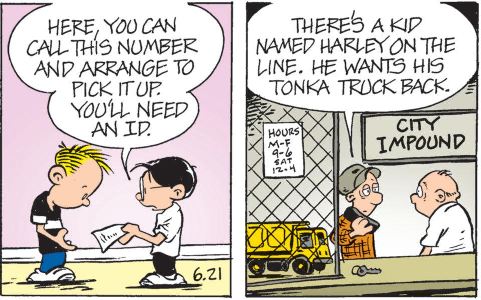 Conversation OCR: HEREYOU CAN CALL THIS NUMBER AND ARRANGE TO PICK IT UP. YOU'LL NEED AN ID. THERE'S A KID NAMED HARLEY ON THE LINE. HE WANTS HIS TONKA TRUCK BACK. HOURS M-F 9-6 SAT 12.4 CITY IMPOUND 6.21 HEREYOU CAN CALL THIS NUMBER AND ARRANGE TO PICK IT UP . YOU'LL NEED AN ID . THERE'S A KID NAMED HARLEY ON THE LINE . HE WANTS HIS TONKA TRUCK BACK . HOURS M - F 9-6 SAT 12.4 CITY IMPOUND 6.21