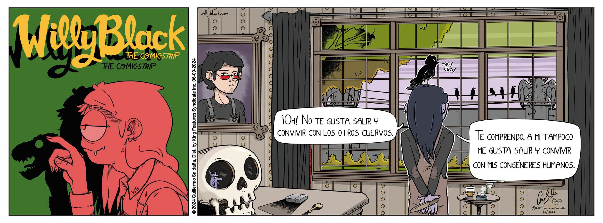 Comics OCR: Willy Black THE COMICSTRIP THE COMICSTRIP WB 2024 Guillermo SaldañaDist. by King Features Syndicate Inc. 06-09-2024 willyblack.com 00 000 O ????? CRO! CRO LOT 1OH! NO TE GUSTA SALIR Y CONVIVIR CON LOS OTROS CUERVOS. TE COMPRENDO. A MI TAMPOCO ME GUSTA SALIR Y CONVIVIR CON MIS CONGENERES HUMANOS. boooo 2024GUILLERMO SALDAÑA 06/2024 Willy Black THE COMICSTRIP THE COMICSTRIP WB 2024 Guillermo SaldañaDist . by King Features Syndicate Inc. 06-09-2024 willyblack.com 00 000 O ????? CRO ! CRO LOT 1OH ! NO TE GUSTA SALIR Y CONVIVIR CON LOS OTROS CUERVOS . TE COMPRENDO . A MI TAMPOCO ME GUSTA SALIR Y CONVIVIR CON MIS CONGENERES HUMANOS . boooo 2024GUILLERMO SALDAÑA 06/2024