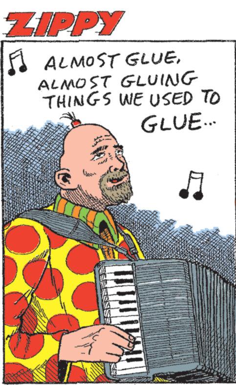 Musician OCR: ZIPPY ? ALMOST GLUEALMOST GLUING THINGS WE USED TO GLUE... ZIPPY ? ALMOST GLUEALMOST GLUING THINGS WE USED TO GLUE ...