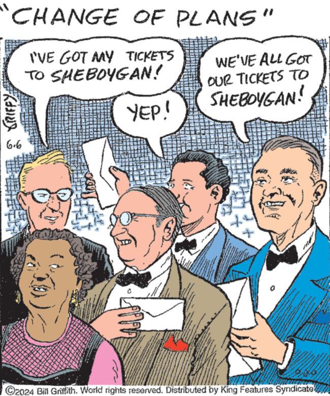 Line OCR: 5 GRIFFY: CHANGE OF PLANS" I'VE GOT MY TICKETS TO SHEBOYGAN! YEP! WE'VE ALL GOT OUR TICKETS TO SHEBOYGAN! ©2024 Bill Griffith. World rights reserved. Distributed by King Features Syndicate 5 GRIFFY : CHANGE OF PLANS " I'VE GOT MY TICKETS TO SHEBOYGAN ! YEP ! WE'VE ALL GOT OUR TICKETS TO SHEBOYGAN ! © 2024 Bill Griffith . World rights reserved . Distributed by King Features Syndicate