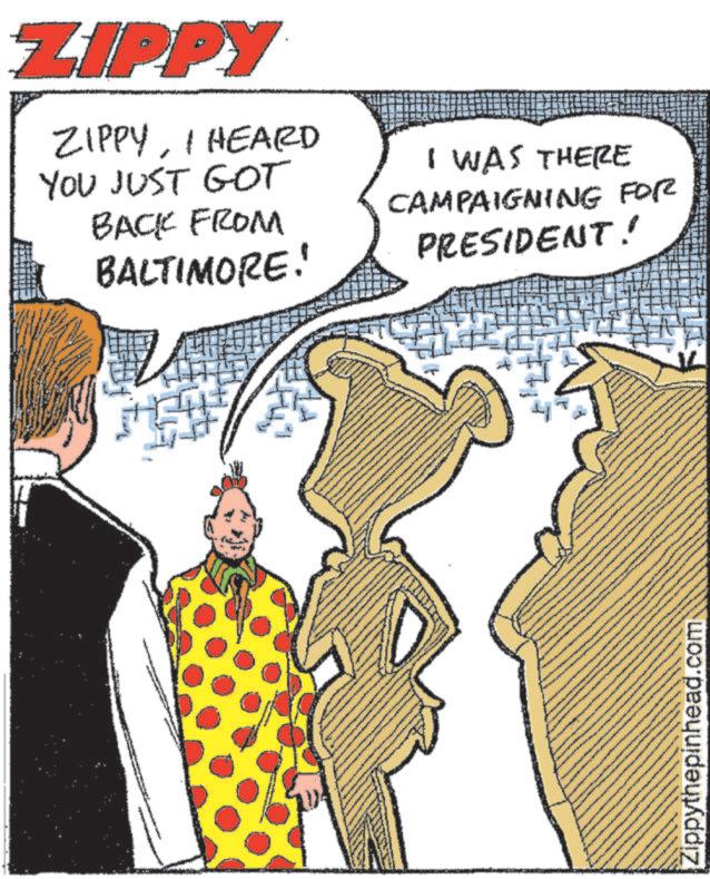 People OCR: ZIPPY ZIPPYI HEARD YOU JUST GOT BACK FROM BALTIMORE! I WAS THERE CAMPAIGNING FOR PRESIDENT! T Zippythepinhead.com ZIPPY ZIPPYI HEARD YOU JUST GOT BACK FROM BALTIMORE ! I WAS THERE CAMPAIGNING FOR PRESIDENT ! T Zippythepinhead.com
