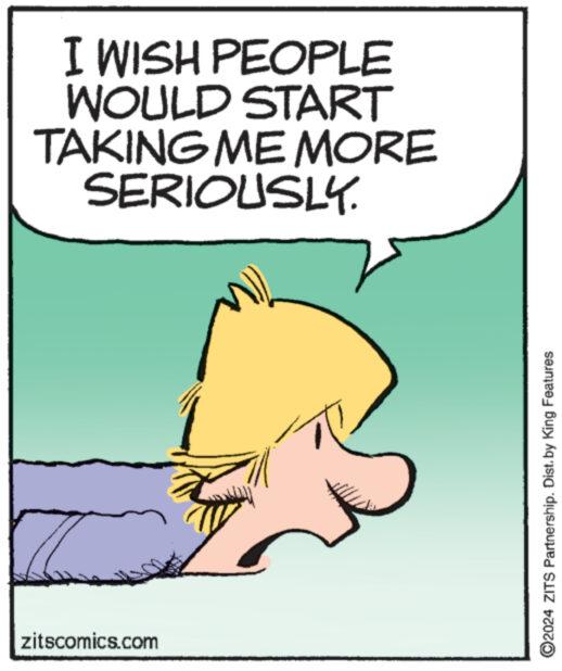 Gesture OCR: zitscomics.com I WISH PEOPLE WOULD START TAKING ME MORE SERIOUSLY. ©2024 ZITS Partnership. Dist. by King Features zitscomics.com I WISH PEOPLE WOULD START TAKING ME MORE SERIOUSLY . © 2024 ZITS Partnership . Dist . by King Features