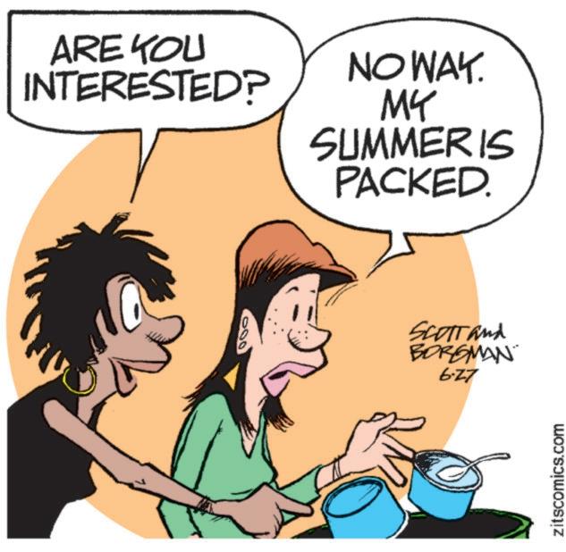 Human OCR: ARE YOU INTERESTED? NO WAY. MY SUMMER IS PACKED. SCOTT and BORGMAN 6-27 zitscomics.com ARE YOU INTERESTED ? NO WAY . MY SUMMER IS PACKED . SCOTT and BORGMAN 6-27 zitscomics.com