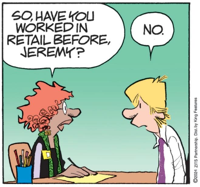 Interaction OCR: SOHAVE YOU WORKED IN NO. RETAIL BEFOREJEREMY? mo ©2024 ZITS Partnership. Dist. by King Features SOHAVE YOU WORKED IN NO . RETAIL BEFOREJEREMY ? mo © 2024 ZITS Partnership . Dist . by King Features