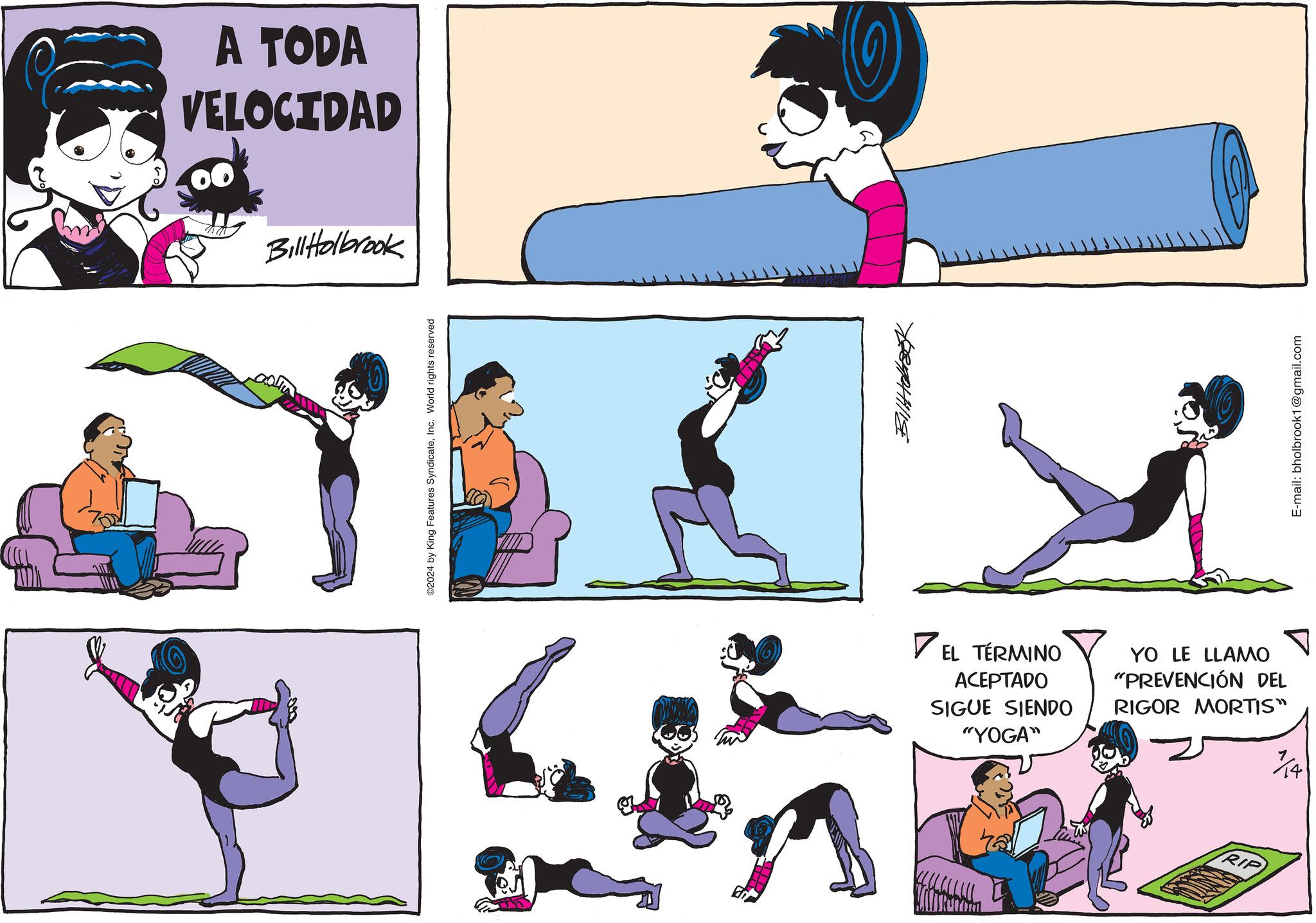 Sharing OCR: A TODA VELOCIDAD Bill Holbrook ©2024 by King Features SyndicateInc. World rights reserved ?????? ? EL TÉRMINO ACEPTADO SIGUE SIENDO "YOGA" YO LE LLAMO "PREVENCIÓN DEL RIGOR MORTIS" ??? RIP E-mail: bholbrook1@gmail.com A TODA VELOCIDAD Bill Holbrook © 2024 by King Features SyndicateInc. World rights reserved ?????? ? EL TÉRMINO ACEPTADO SIGUE SIENDO " YOGA " YO LE LLAMO " PREVENCIÓN DEL RIGOR MORTIS " ??? RIP E - mail : bholbrook1@gmail.com