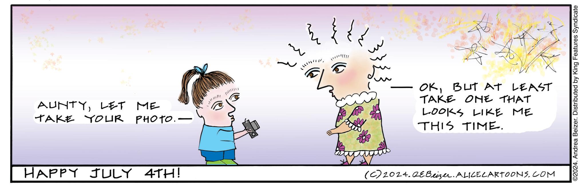 Art OCR: AUNTYLET ME TAKE YOUR PHOTO. HAPPY JULY 4TH! OKBUT AT LEAST TAKE ONE THAT LOOKS LIKE ME THIS TIME. (C) 2024.QEBeizer. ALICE CARTOONS.COM ©2024. Andrea Beizer. Distributed by King Features Syndicate AUNTYLET ME TAKE YOUR PHOTO . HAPPY JULY 4TH ! OKBUT AT LEAST TAKE ONE THAT LOOKS LIKE ME THIS TIME . ( C ) 2024.QEBeizer . ALICE CARTOONS.COM © 2024 . Andrea Beizer . Distributed by King Features Syndicate