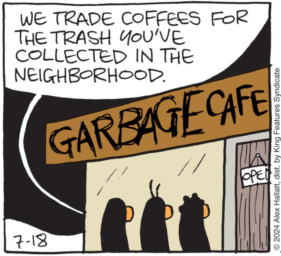Design OCR: 7-18 WE TRADE COFFEES FOR THE TRASH YOU'VE COLLECTED IN THE NEIGHBORHOOD. GARBAGE CAFE O2024 Alex Hallattdist. by King Features Syndicate OPEN 7-18 WE TRADE COFFEES FOR THE TRASH YOU'VE COLLECTED IN THE NEIGHBORHOOD . GARBAGE CAFE O2024 Alex Hallattdist . by King Features Syndicate OPEN