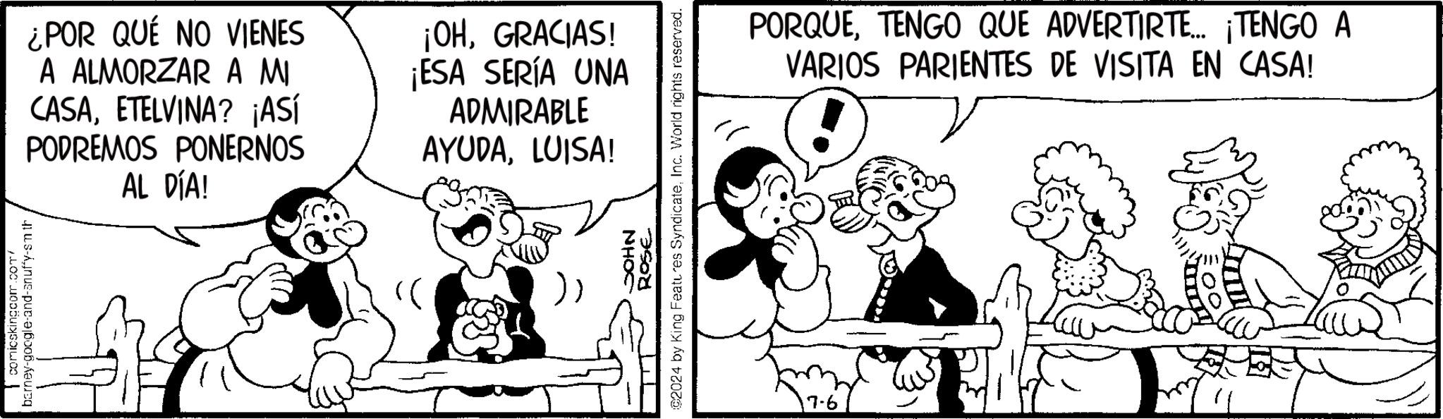 Gesture OCR: comicskingcom.com/ barney-google-and-snuffy-sm th ¿POR QUÉ NO VIENES A ALMORZAR A MI CASAETELVINA? ¡ASÍ PODREMOS PONERNOS AL DÍA! ¡OHGRACIAS! ¡ESA SERÍA UNA ADMIRABLE AYUDALUISA! ?? ROSE 2024 by King Features SyndicateInc. World rights reserved. NHOC 17-6 PORQUETENGO QUE ADVERTIRTE... ¡TENGO A VARIOS PARIENTES DE VISITA EN CASA! comicskingcom.com/ barney - google - and - snuffy - sm th ¿ POR QUÉ NO VIENES A ALMORZAR A MI CASAETELVINA ? ¡ ASÍ PODREMOS PONERNOS AL DÍA ! ¡ OHGRACIAS ! ¡ ESA SERÍA UNA ADMIRABLE AYUDALUISA ! ?? ROSE 2024 by King Features SyndicateInc. World rights reserved . NHOC 17-6 PORQUETENGO QUE ADVERTIRTE ... ¡ TENGO A VARIOS PARIENTES DE VISITA EN CASA !