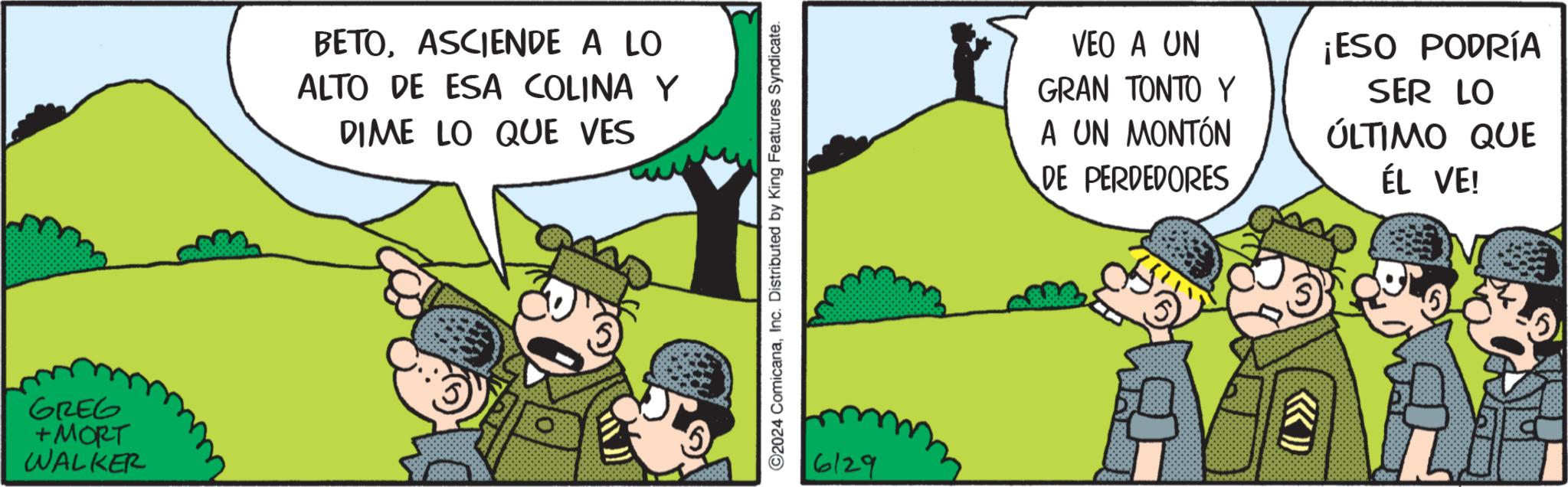Slope OCR: GREG +MORT WALKER BETOASCIENDE A LO ALTO DE ESA COLINA Y DIME LO QUE VES ©2024 ComicanaInc. Distributed by King Features Syndicate. 6129 VEO A UN GRAN TONTO Y A UN MONTÓN DE PERDEDORES ¡ESO PODRÍA SER LO ÚLTIMO QUE ÉL VE! GREG + MORT WALKER BETOASCIENDE A LO ALTO DE ESA COLINA Y DIME LO QUE VES © 2024 ComicanaInc. Distributed by King Features Syndicate . 6129 VEO A UN GRAN TONTO Y A UN MONTÓN DE PERDEDORES ¡ ESO PODRÍA SER LO ÚLTIMO QUE ÉL VE !