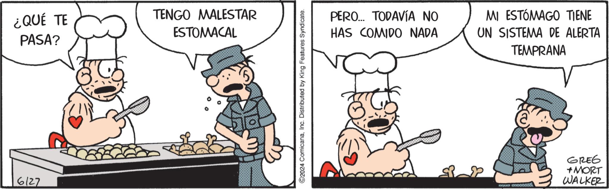 Animated cartoon OCR: ¿QUÉ TE PASA? TENGO MALESTAR ESTOMACAL 6127 C2024 ComicanaInc. Distributed by King Features Syndicate. PERO... TODAVÍA NO HAS COMIDO NADA MI ESTÓMAGO TIENE UN SISTEMA DE ALERTA TEMPRANA (a) 0000000 GREG + MORT WALKER ¿ QUÉ TE PASA ? TENGO MALESTAR ESTOMACAL 6127 C2024 ComicanaInc. Distributed by King Features Syndicate . PERO ... TODAVÍA NO HAS COMIDO NADA MI ESTÓMAGO TIENE UN SISTEMA DE ALERTA TEMPRANA ( a ) 0000000 GREG + MORT WALKER