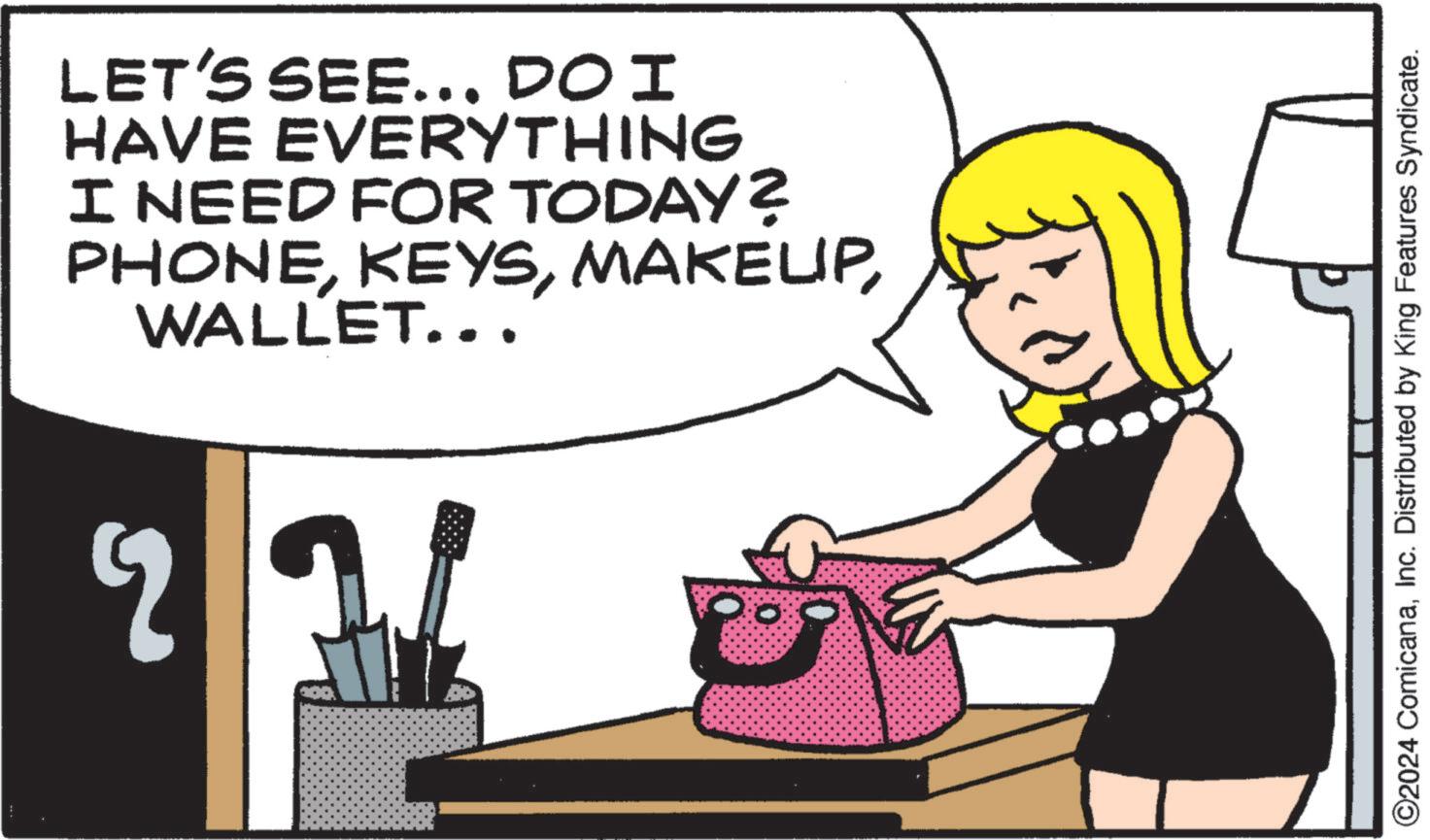 Conversation OCR: ? LET'S SEE... DOI HAVE EVERYTHING I NEED FOR TODAY? PHONEWALLET... ©2024 ComicanaInc. Distributed by King Features Syndicate. ? LET'S SEE ... DOI HAVE EVERYTHING I NEED FOR TODAY ? PHONEWALLET ... © 2024 ComicanaInc. Distributed by King Features Syndicate .