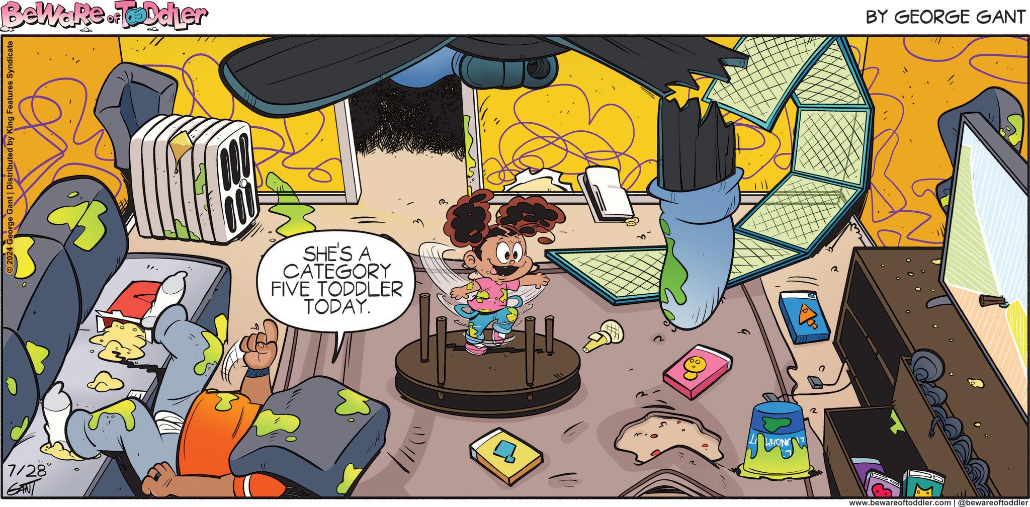 Font OCR: Bewake.ToDdier 2024 George Gant | Distributed by King Features Syndicate 7/28 SHE'S A CATEGORY FIVE TODDLER TODAY. BY GEORGE GANT B www.bewareoftoddler.com | @bewareoftoddler Bewake.ToDdier 2024 George Gant | Distributed by King Features Syndicate 7/28 SHE'S A CATEGORY FIVE TODDLER TODAY . BY GEORGE GANT B www.bewareoftoddler.com | @bewareoftoddler