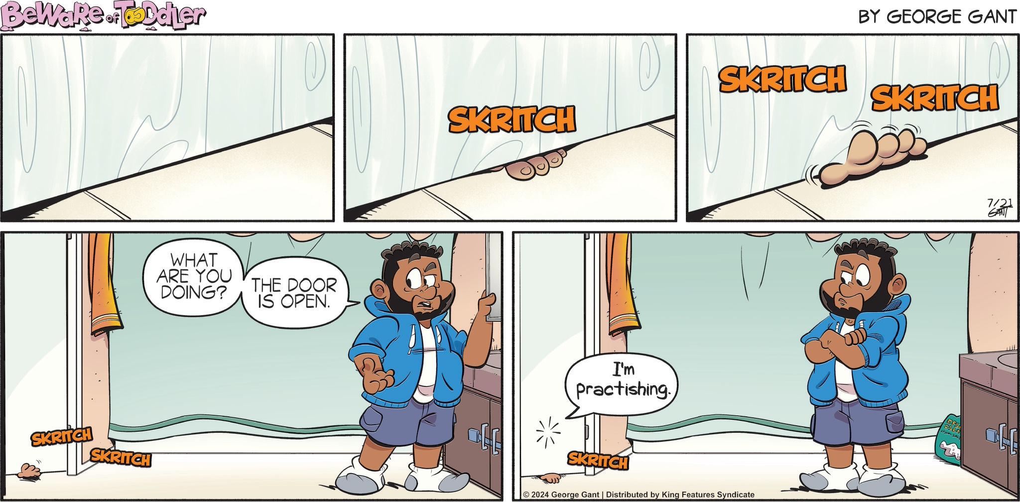 Pleased OCR: Beware. Toddler SKRITCH SKRITCH WHAT ARE YOU DOING? THE DOOR IS OPEN. BY GEORGE GANT SKRITCH SKRITCH SKRITCH I'm Practishing SKRITCH 2024 George Gant | Distributed by King Features Syndicate EPS 7/21 GAN Beware . Toddler SKRITCH SKRITCH WHAT ARE YOU DOING ? THE DOOR IS OPEN . BY GEORGE GANT SKRITCH SKRITCH SKRITCH I'm Practishing SKRITCH 2024 George Gant | Distributed by King Features Syndicate EPS 7/21 GAN